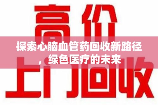 菏泽探索心脑血管药回收新路径，绿色医疗的未来