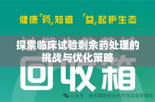 菏泽探索临床试验剩余药处理的挑战与优化策略
