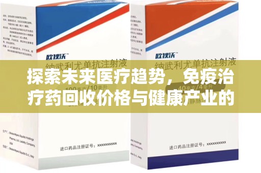 菏泽探索未来医疗趋势，免疫治疗药回收价格与健康产业的革新