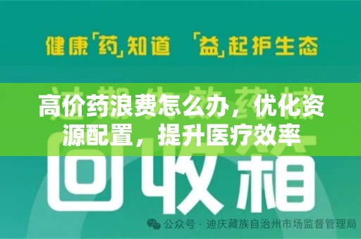 菏泽高价药浪费怎么办，优化资源配置，提升医疗效率