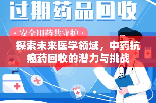 菏泽探索未来医学领域，中药抗癌药回收的潜力与挑战