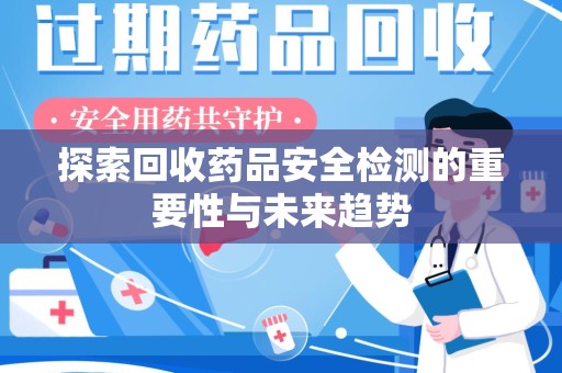 菏泽探索回收药品安全检测的重要性与未来趋势