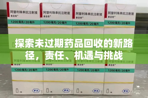 菏泽探索未过期药品回收的新路径，责任、机遇与挑战