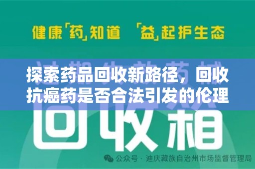 菏泽探索药品回收新路径，回收抗癌药是否合法引发的伦理与法律思考
