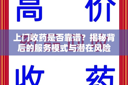 菏泽上门收药是否靠谱？揭秘背后的服务模式与潜在风险
