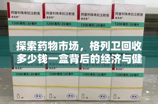 菏泽探索药物市场，格列卫回收多少钱一盒背后的经济与健康平衡
