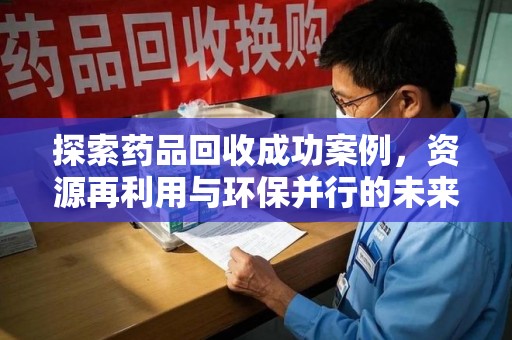 菏泽探索药品回收成功案例，资源再利用与环保并行的未来之路