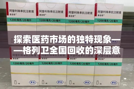 菏泽探索医药市场的独特现象——格列卫全国回收的深层意义