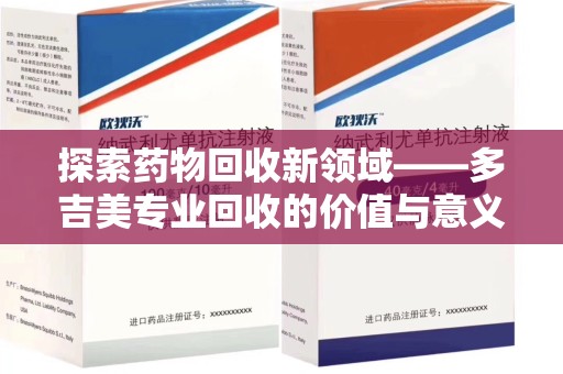 菏泽探索药物回收新领域——多吉美专业回收的价值与意义