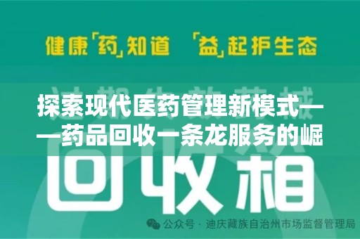 菏泽探索现代医药管理新模式——药品回收一条龙服务的崛起与未来