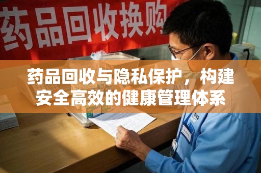 菏泽药品回收与隐私保护，构建安全高效的健康管理体系