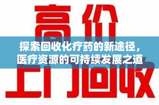 菏泽探索回收化疗药的新途径，医疗资源的可持续发展之道