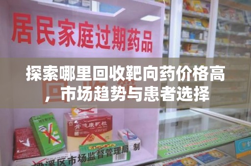 菏泽探索哪里回收靶向药价格高，市场趋势与患者选择