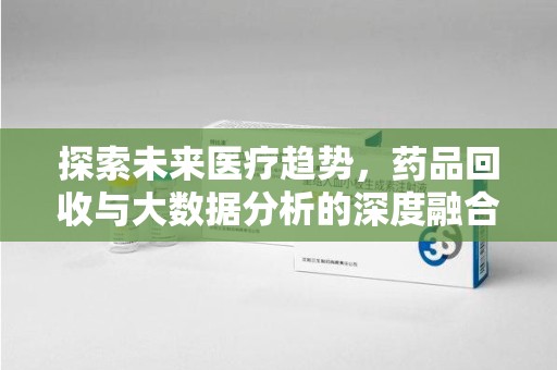 菏泽探索未来医疗趋势，药品回收与大数据分析的深度融合