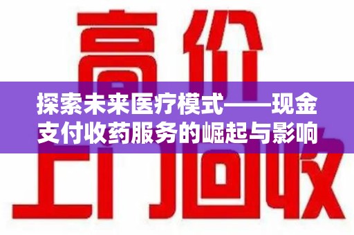 菏泽探索未来医疗模式——现金支付收药服务的崛起与影响