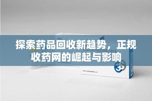 菏泽探索药品回收新趋势，正规收药网的崛起与影响