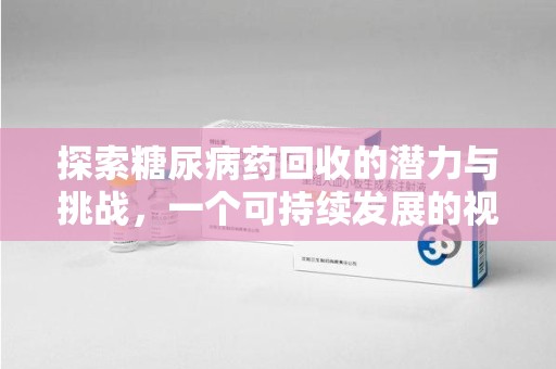 菏泽探索糖尿病药回收的潜力与挑战，一个可持续发展的视角