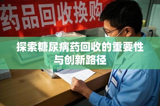 菏泽探索糖尿病药回收的重要性与创新路径