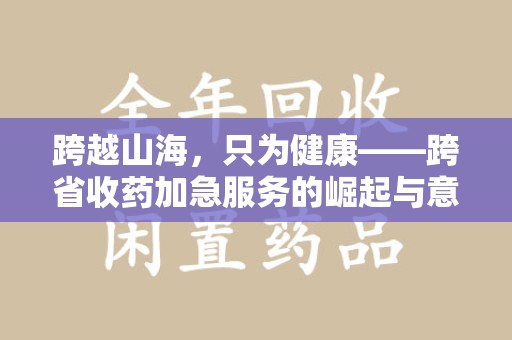 菏泽跨越山海，只为健康——跨省收药加急服务的崛起与意义