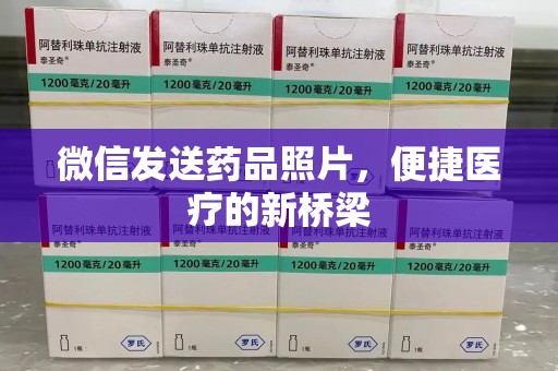 菏泽微信发送药品照片，便捷医疗的新桥梁