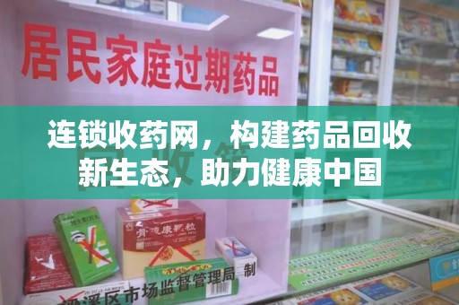 菏泽连锁收药网，构建药品回收新生态，助力健康中国