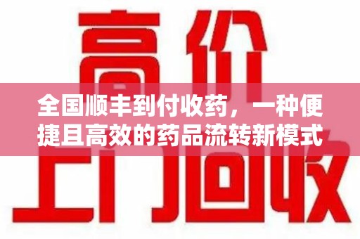 菏泽全国顺丰到付收药，一种便捷且高效的药品流转新模式