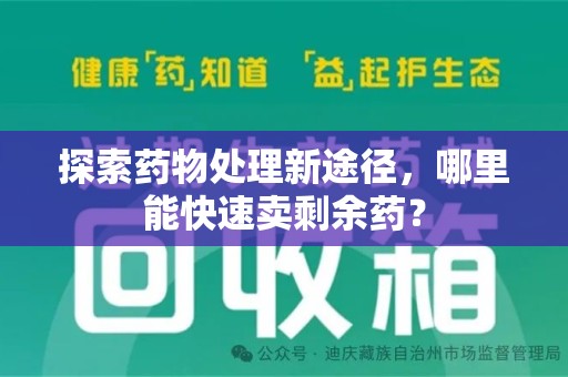 菏泽探索药物处理新途径，哪里能快速卖剩余药？