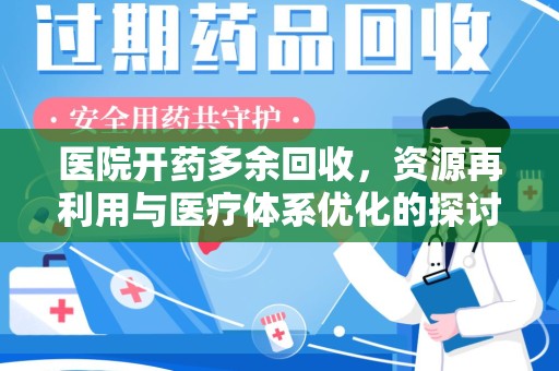 菏泽医院开药多余回收，资源再利用与医疗体系优化的探讨
