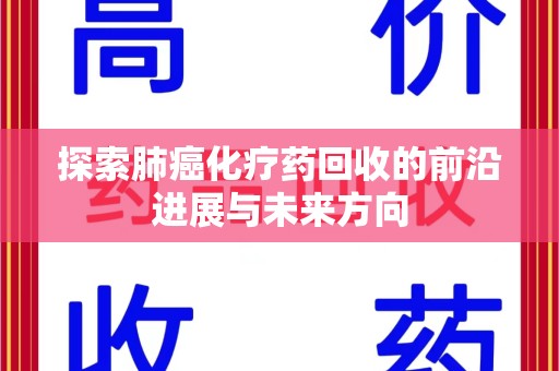 菏泽探索肺癌化疗药回收的前沿进展与未来方向