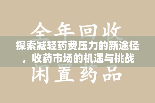 菏泽探索减轻药费压力的新途径，收药市场的机遇与挑战