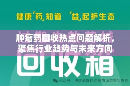 菏泽肿瘤药回收热点问题解析，聚焦行业趋势与未来方向
