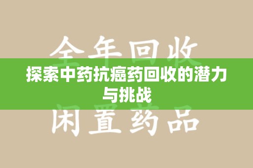 菏泽探索中药抗癌药回收的潜力与挑战