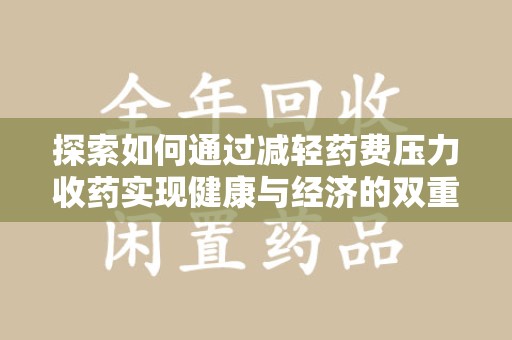 菏泽探索如何通过减轻药费压力收药实现健康与经济的双重平衡