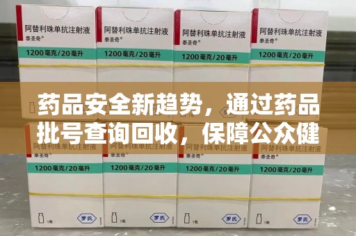 菏泽药品安全新趋势，通过药品批号查询回收，保障公众健康