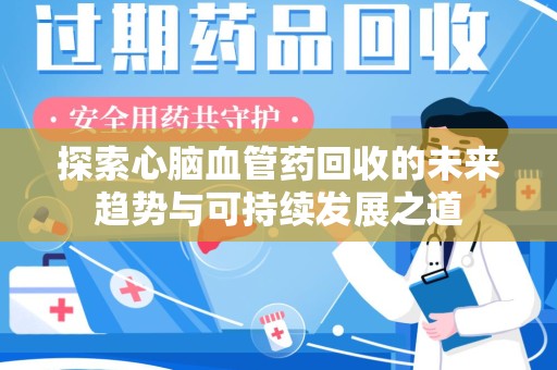 菏泽探索心脑血管药回收的未来趋势与可持续发展之道