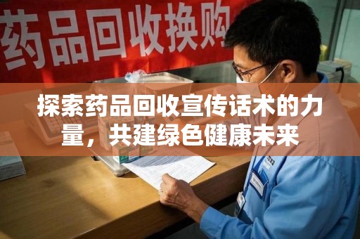 菏泽探索药品回收宣传话术的力量，共建绿色健康未来