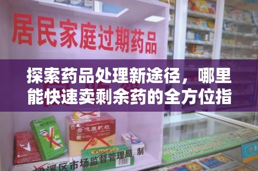 菏泽探索药品处理新途径，哪里能快速卖剩余药的全方位指南