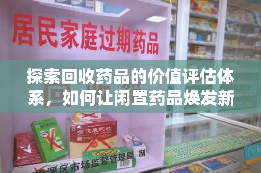 菏泽探索回收药品的价值评估体系，如何让闲置药品焕发新生命