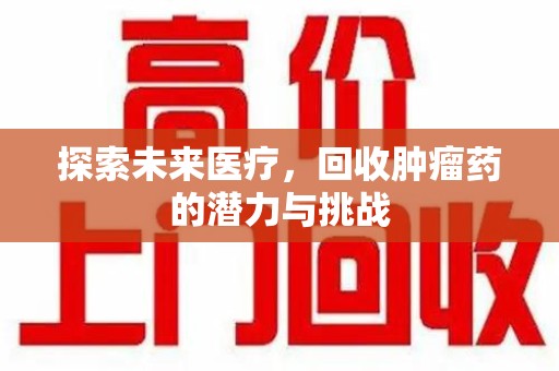 菏泽探索未来医疗，回收肿瘤药的潜力与挑战