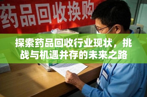 菏泽探索药品回收行业现状，挑战与机遇并存的未来之路