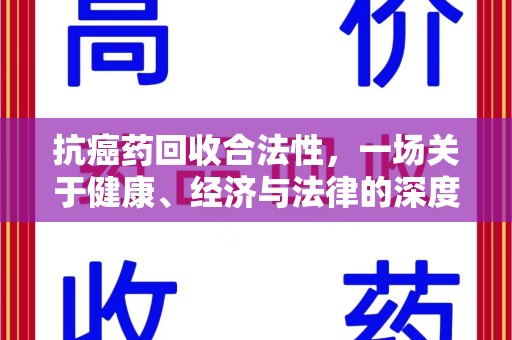 菏泽抗癌药回收合法性，一场关于健康、经济与法律的深度探讨