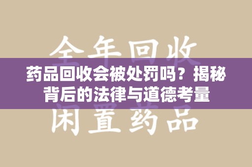 菏泽药品回收会被处罚吗？揭秘背后的法律与道德考量
