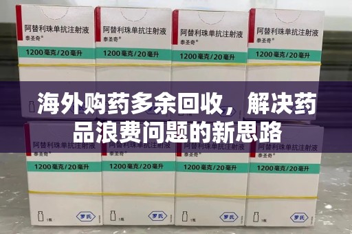 菏泽海外购药多余回收，解决药品浪费问题的新思路