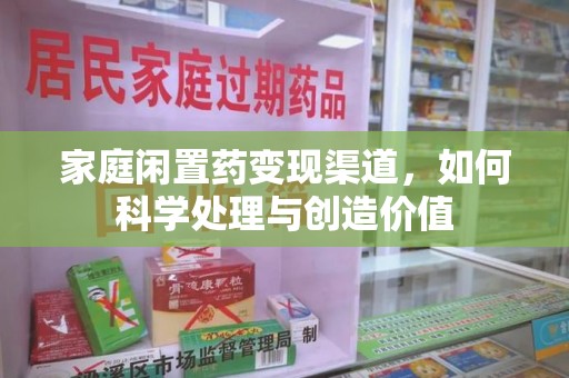 菏泽家庭闲置药变现渠道，如何科学处理与创造价值