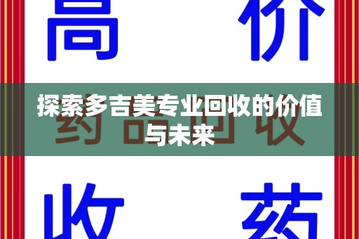 菏泽探索多吉美专业回收的价值与未来