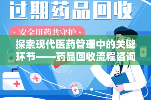 菏泽探索现代医药管理中的关键环节——药品回收流程咨询与实践