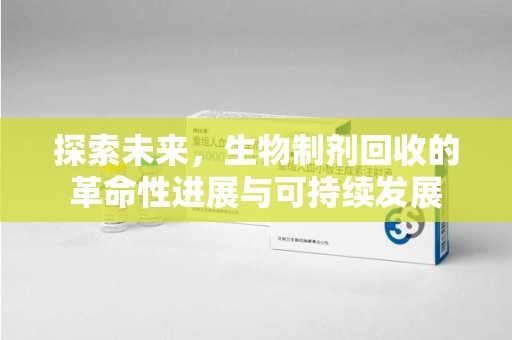 菏泽探索未来，生物制剂回收的革命性进展与可持续发展